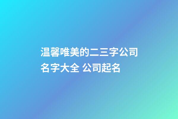 温馨唯美的二三字公司名字大全 公司起名